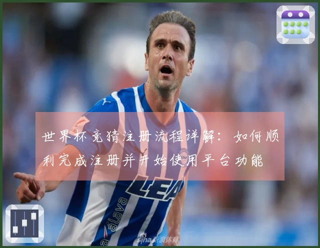 世界杯竞猜注册流程详解：如何顺利完成注册并开始使用平台功能